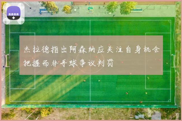 杰拉德指出阿森纳应关注自身机会把握而非手球争议判罚