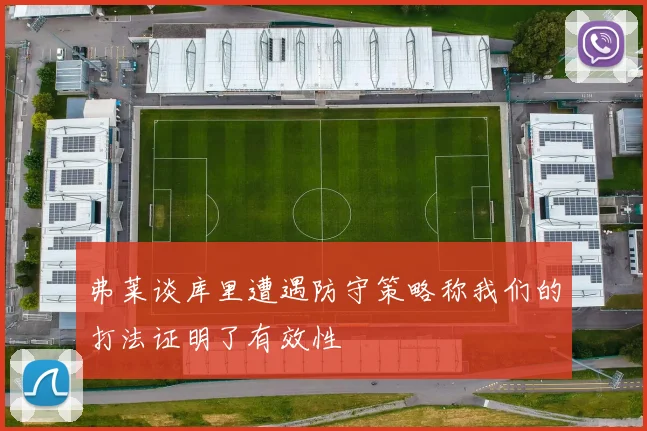 弗莱谈库里遭遇防守策略称我们的打法证明了有效性