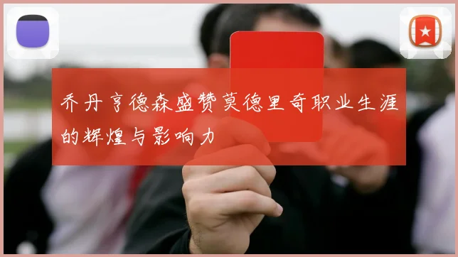 乔丹亨德森盛赞莫德里奇职业生涯的辉煌与影响力
