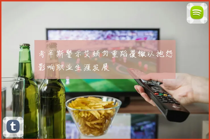 考辛斯警示艾顿勿重蹈覆辙以抱怨影响职业生涯发展