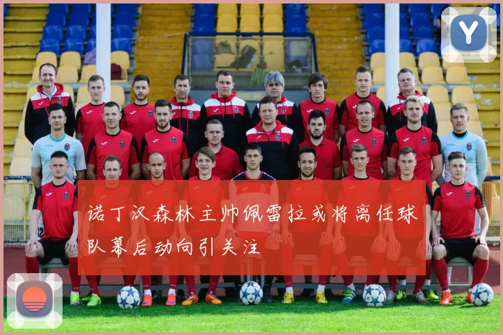 诺丁汉森林主帅佩雷拉或将离任球队幕后动向引关注
