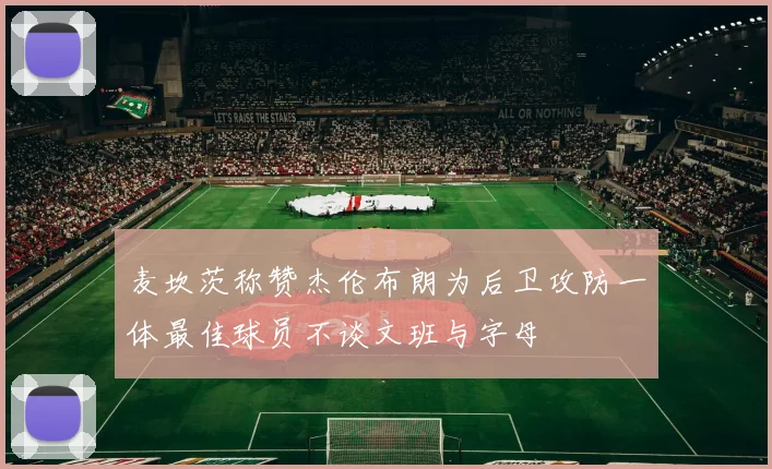 麦坎茨称赞杰伦布朗为后卫攻防一体最佳球员不谈文班与字母