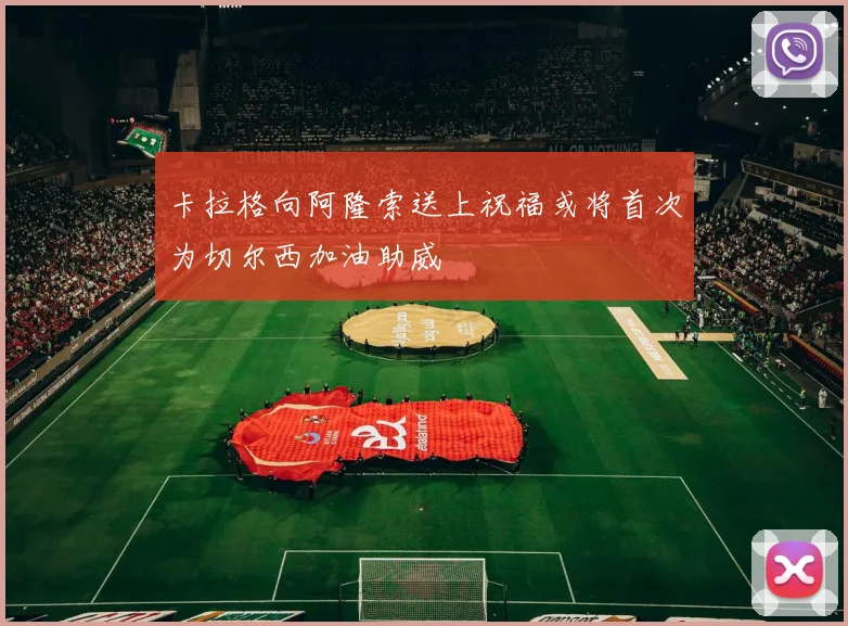 卡拉格向阿隆索送上祝福或将首次为切尔西加油助威