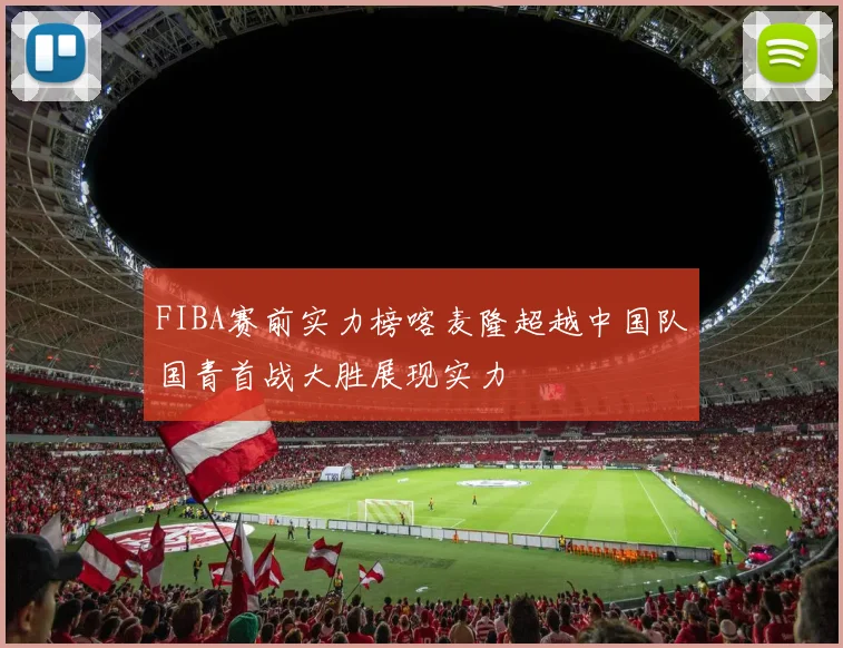 FIBA赛前实力榜喀麦隆超越中国队国青首战大胜展现实力