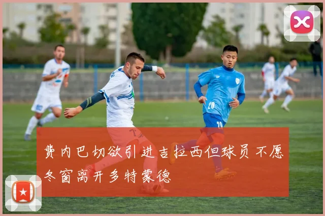 费内巴切欲引进吉拉西但球员不愿冬窗离开多特蒙德
