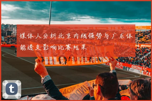 媒体人分析北京内线强势与广东体能透支影响比赛结果