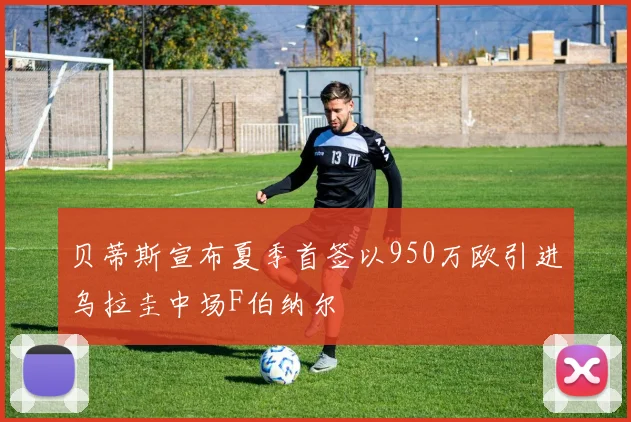 贝蒂斯宣布夏季首签以950万欧引进乌拉圭中场F伯纳尔