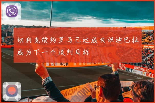 切利克续约罗马已达成共识迪巴拉成为下一个谈判目标
