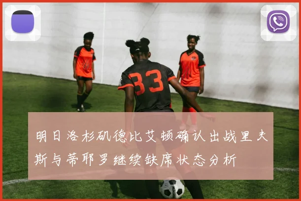 明日洛杉矶德比艾顿确认出战里夫斯与蒂耶罗继续缺席状态分析